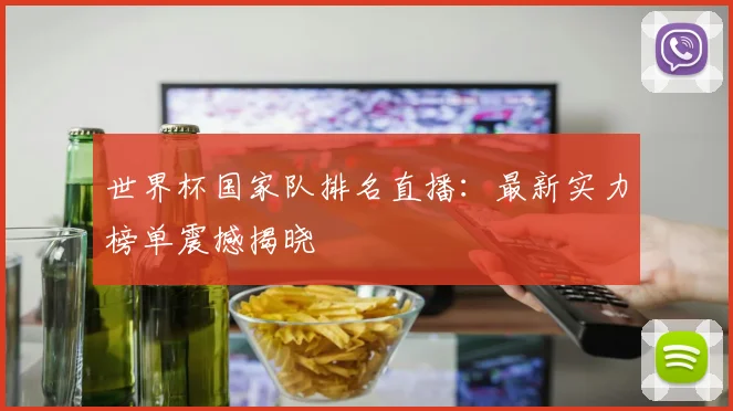 世界杯国家队排名直播：最新实力榜单震撼揭晓