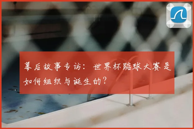 幕后故事专访:世界杯踮球大赛是如何组织与诞生的?
