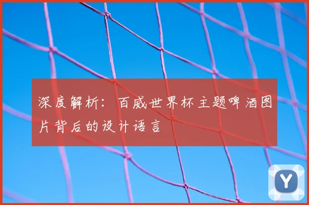 深度解析:百威世界杯主题啤酒图片背后的设计语言