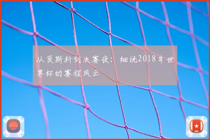 从莫斯科到决赛夜：细说2018年世界杯的赛程风云