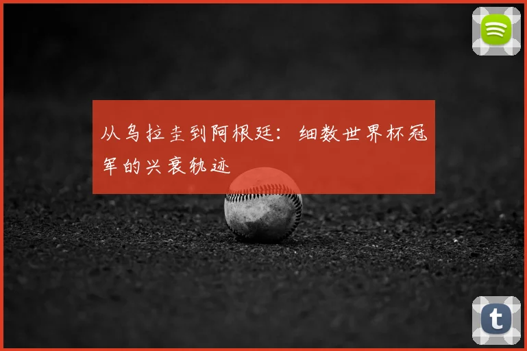 从乌拉圭到阿根廷：细数世界杯冠军的兴衰轨迹