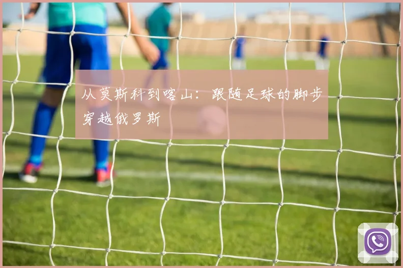 从莫斯科到喀山：跟随足球的脚步穿越俄罗斯