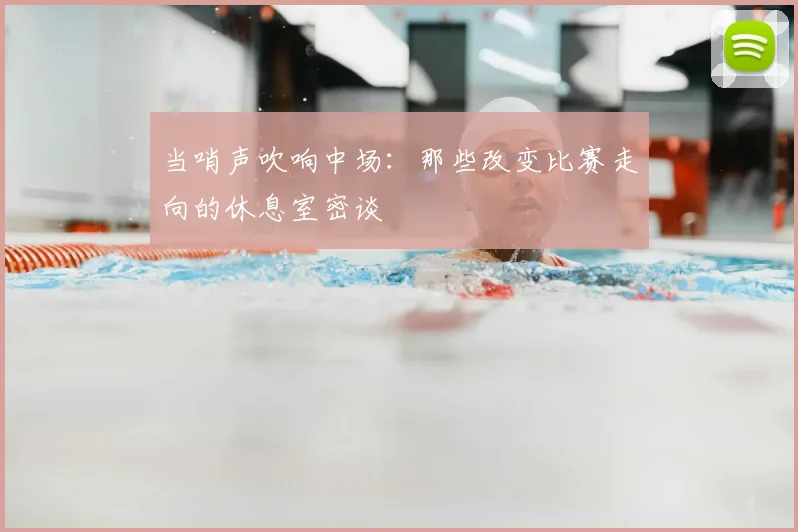 当哨声吹响中场：那些改变比赛走向的休息室密谈