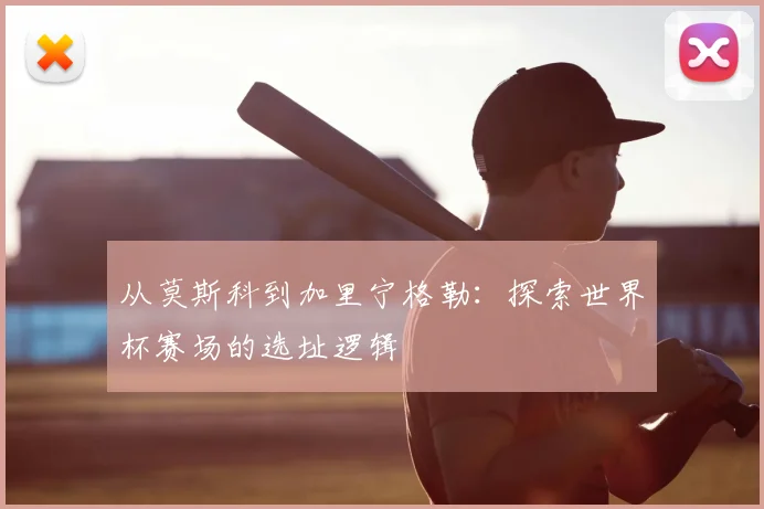 从莫斯科到加里宁格勒：探索世界杯赛场的选址逻辑