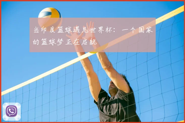 当印度篮球遇见世界杯：一个国家的篮球梦正在启航