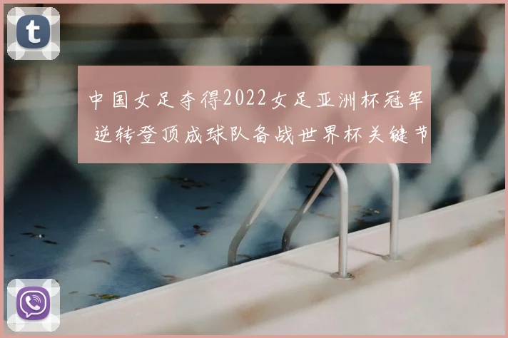 中国女足夺得2022女足亚洲杯冠军 逆转登顶成球队备战世界杯关键节点